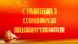 新时代红色经典作品《扬帆远航》彰显中国精神风貌