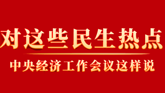 这些你关心的民生热点，中央经济工作会议这样说