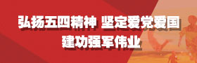 弘扬五四精神 坚定爱党爱国 建功强军伟业