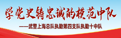 学党史铸忠诚的模范中队——武警上海总队执勤第四支队执勤十中队