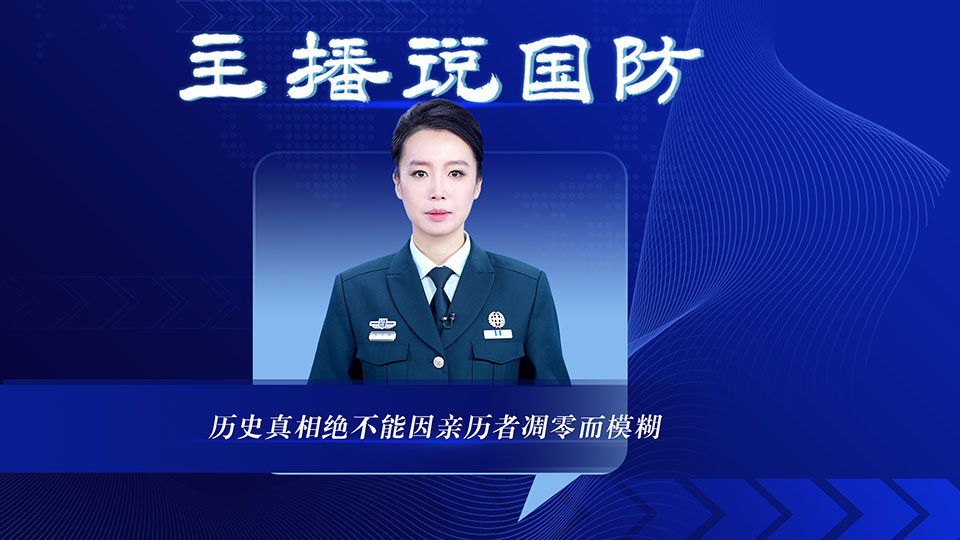主播说国防丨历史真相绝不能因亲历者凋零而模糊