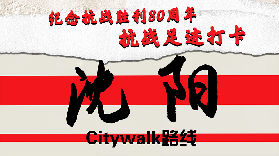 纪念抗战胜利80周年｜抗战足迹打卡·沈阳Citywalk路线