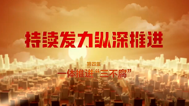 《持续发力 纵深推进》第四集《一体推进“三不腐”》