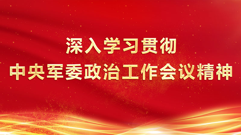 深入学习贯彻中央军委政治工作会议精神