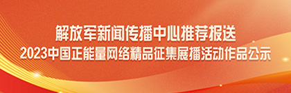 解放军新闻传播中心推荐报送2023中国正能量网络精品征集展播活动作品公示