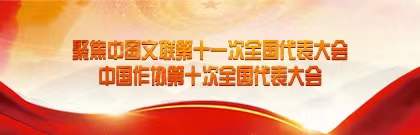 聚焦中国文联第十一次全国代表大会、中国作协第十次全国代表大会